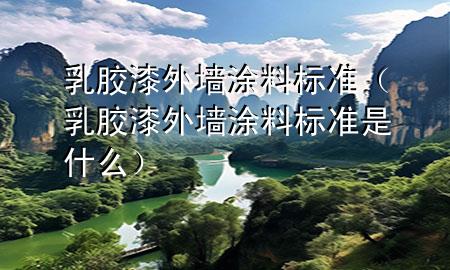 乳膠漆外墻涂料標(biāo)準(zhǔn)（乳膠漆外墻涂料標(biāo)準(zhǔn)是什么）