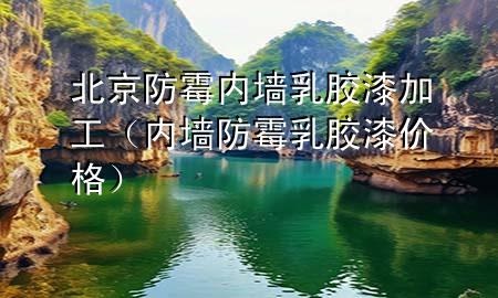 北京防霉內(nèi)墻乳膠漆加工（內(nèi)墻防霉乳膠漆價(jià)格）