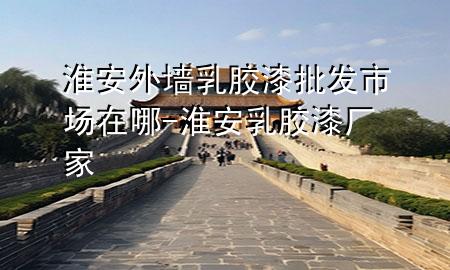 淮安外墻乳膠漆批發(fā)市場在哪-淮安乳膠漆廠家