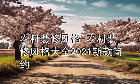 農(nóng)村裝修風(fēng)格-農(nóng)村裝修風(fēng)格大全2021新款簡(jiǎn)約