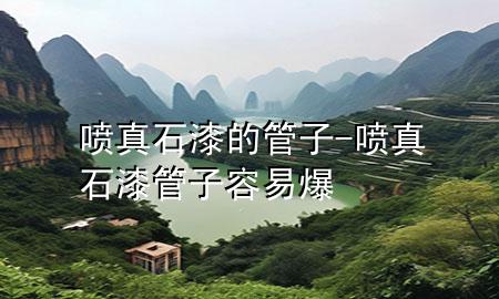 噴真石漆的管子-噴真石漆管子容易爆