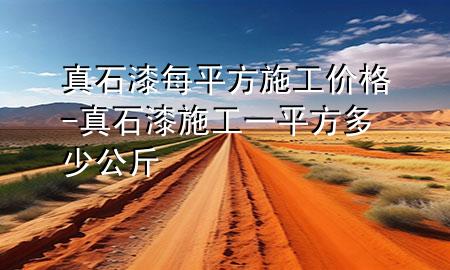 真石漆每平方施工價格-真石漆施工一平方多少公斤
