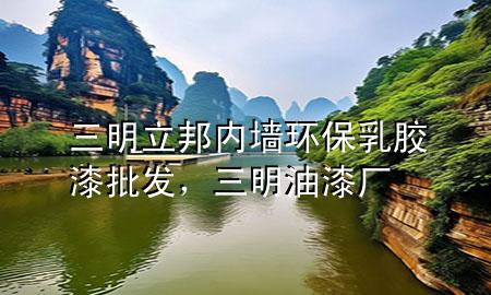 三明立邦內墻環(huán)保乳膠漆批發(fā)，三明油漆廠