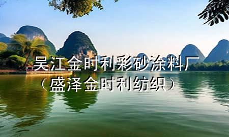 吳江金時(shí)利彩砂涂料廠（盛澤金時(shí)利紡織）