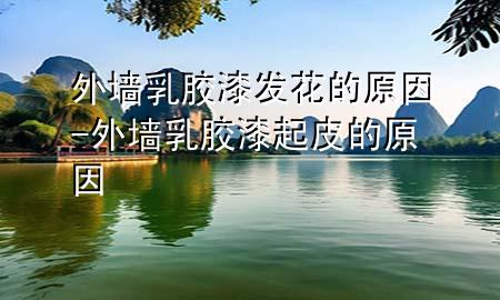 外墻乳膠漆發(fā)花的原因-外墻乳膠漆起皮的原因