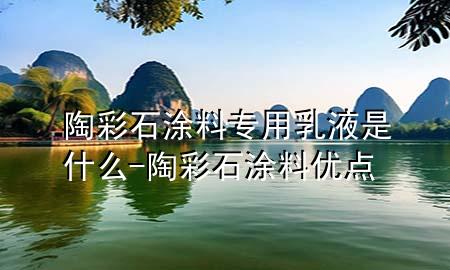 陶彩石涂料專用乳液是什么-陶彩石涂料優(yōu)點(diǎn)