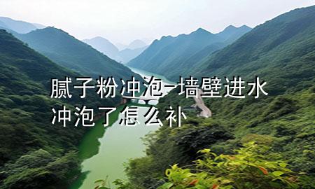 膩子粉沖泡-墻壁進水沖泡了怎么補