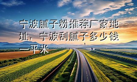 寧波膩子粉推薦廠家地址，寧波刮膩子多少錢一平米