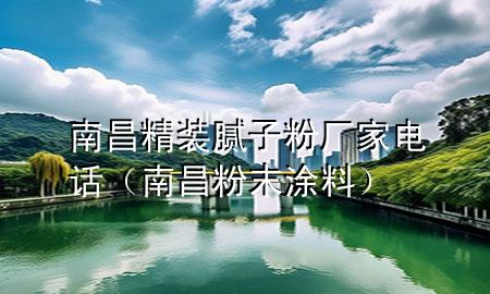 南昌精裝膩子粉廠家電話（南昌粉末涂料）