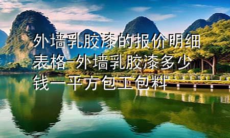 外墻乳膠漆的報價明細(xì)表格-外墻乳膠漆多少錢一平方包工包料