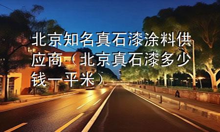 北京知名真石漆涂料供應(yīng)商（北京真石漆多少錢(qián)一平米）