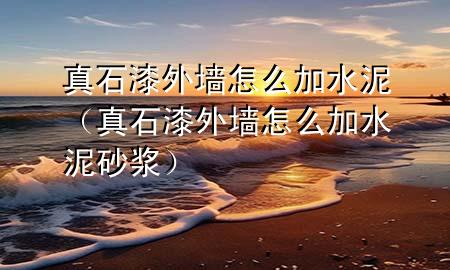 真石漆外墻怎么加水泥（真石漆外墻怎么加水泥砂漿）