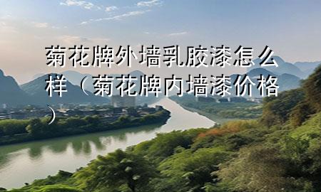 菊花牌外墻乳膠漆怎么樣（菊花牌內(nèi)墻漆價格）