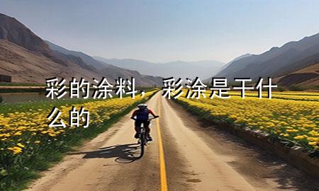 彩的涂料，彩涂是干什么的