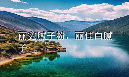 麗鑫膩?zhàn)臃?，麗佳白膩?zhàn)?>
             </div>
             <!--文章無圖的情況下插入一張圖片end-->
              
      <p>本篇文章給大家談?wù)匊愽文佔(zhàn)臃?，以及麗佳白膩?zhàn)訉?duì)應(yīng)的知識(shí)點(diǎn)，希望對(duì)各位有所幫助，不要忘了收***本站喔。
今天給各位分享麗鑫膩?zhàn)臃鄣闹R(shí)，其中也會(huì)對(duì)麗佳白膩?zhàn)舆M(jìn)行解釋，如果能碰巧解決***現(xiàn)在面臨的問題，別忘了關(guān)注本站，現(xiàn)在開始吧！</p><ol type=