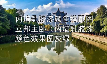 內(nèi)墻乳膠漆顏色搭配圖立邦主臥（內(nèi)墻乳膠漆顏色效果圖灰綠）