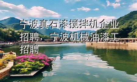 寧波真石漆攪拌機企業(yè)招聘，寧波機械油漆工招聘