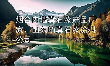 煙臺(tái)內(nèi)墻真石漆產(chǎn)品廠家，山東的真石漆涂料公司