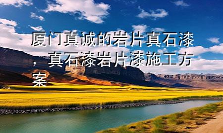 廈門真誠(chéng)的巖片真石漆，真石漆巖片漆施工方案