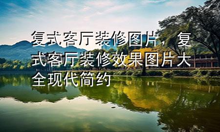 復(fù)式客廳裝修圖片，復(fù)式客廳裝修效果圖片大全 現(xiàn)代 簡(jiǎn)約