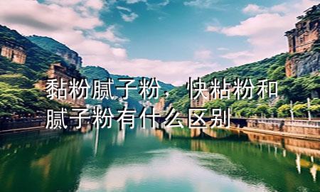 黏粉膩?zhàn)臃?，快粘粉和膩?zhàn)臃塾惺裁磪^(qū)別