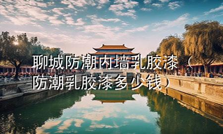 聊城防潮內(nèi)墻乳膠漆（防潮乳膠漆多少錢）