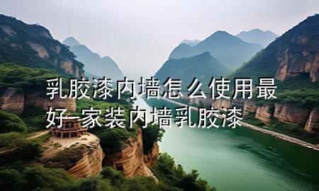 乳膠漆內(nèi)墻怎么使用最好-家裝內(nèi)墻乳膠漆