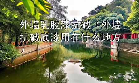 外墻乳膠漆抗堿（外墻抗堿底漆用在什么地方）