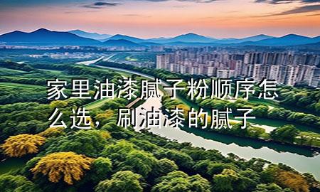 家里油漆膩?zhàn)臃垌樞蛟趺催x，刷油漆的膩?zhàn)?>
             </div>
             <!--文章無(wú)圖的情況下插入一張圖片end-->
              
      <p>大家好，今天小編關(guān)注到一個(gè)比較有意思的話題，就是關(guān)于家里油漆膩?zhàn)臃垌樞蛟趺催x的問(wèn)題，于是小編就整理了1個(gè)相關(guān)介紹家里油漆膩?zhàn)臃垌樞蛟趺催x的解答，讓我們一起看看吧。</p><ol type=