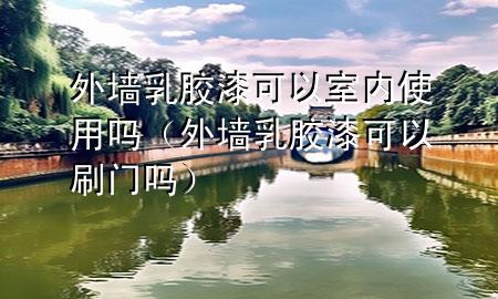 外墻乳膠漆可以室內(nèi)使用嗎（外墻乳膠漆可以刷門嗎）