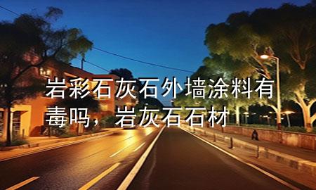巖彩石灰石外墻涂料有毒嗎，巖灰石石材