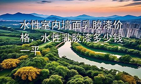 水性室內(nèi)墻面乳膠漆價格，水性乳膠漆多少錢一平