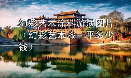 幻彩藝術(shù)涂料漩渦圖片（幻彩藝術(shù)漆一平多少錢(qián)）