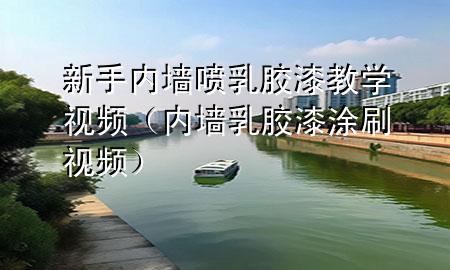 新手內(nèi)墻噴乳膠漆教學視頻（內(nèi)墻乳膠漆涂刷視頻）