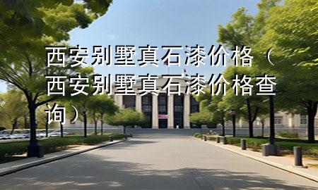 西安別墅真石漆價(jià)格（西安別墅真石漆價(jià)格查詢）