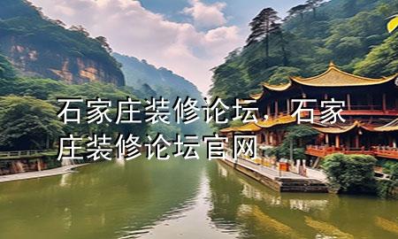 石家莊裝修論壇，石家莊裝修論壇官網(wǎng)
