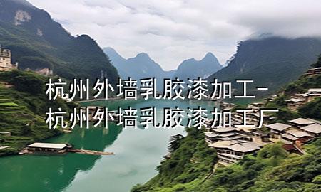 杭州外墻乳膠漆加工-杭州外墻乳膠漆加工廠