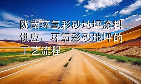 隴南環(huán)氧彩砂地坪涂料供應，環(huán)氧彩砂地坪的工藝流程