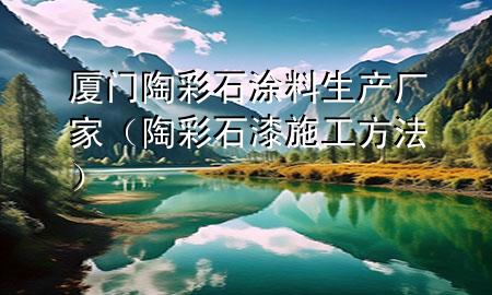 廈門陶彩石涂料生產(chǎn)廠家（陶彩石漆施工方法）