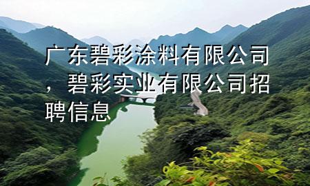 廣東碧彩涂料有限公司，碧彩實業(yè)有限公司招聘信息