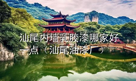 汕尾內(nèi)墻乳膠漆哪家好一點（汕尾油漆廠）