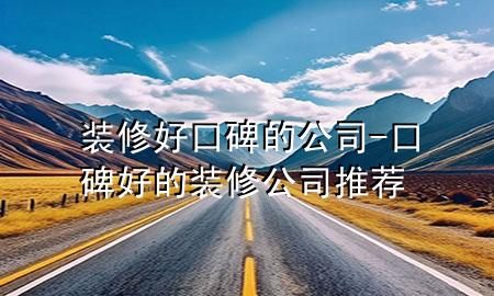 裝修好口碑的公司-口碑好的裝修公司推薦