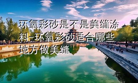 環(huán)氧彩砂是不是美縫涂料-環(huán)氧彩砂適合哪些地方做美縫