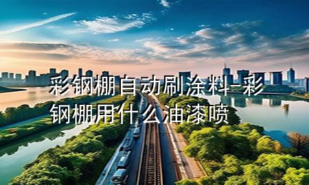 彩鋼棚自動刷涂料-彩鋼棚用什么油漆噴