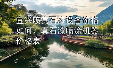 宜興噴真石漆設(shè)備價(jià)格如何，真石漆噴涂機(jī)器價(jià)格表