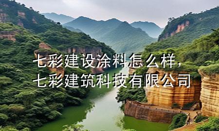 七彩建設(shè) 涂料 怎么樣，七彩建筑科技有限公司