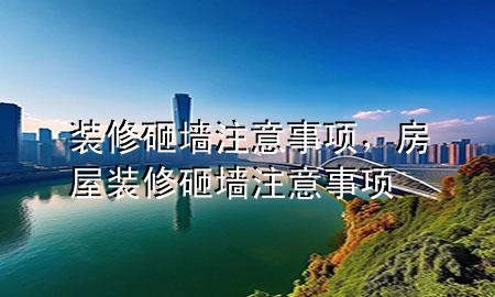 裝修砸墻注意事項(xiàng)，房屋裝修砸墻注意事項(xiàng)