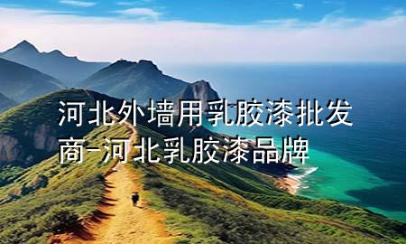 河北外墻用乳膠漆批發(fā)商-河北乳膠漆品牌