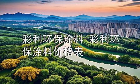 彩利環(huán)保涂料-彩利環(huán)保涂料價(jià)格表