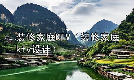 裝修家庭KTV（裝修家庭ktv設(shè)計(jì)）